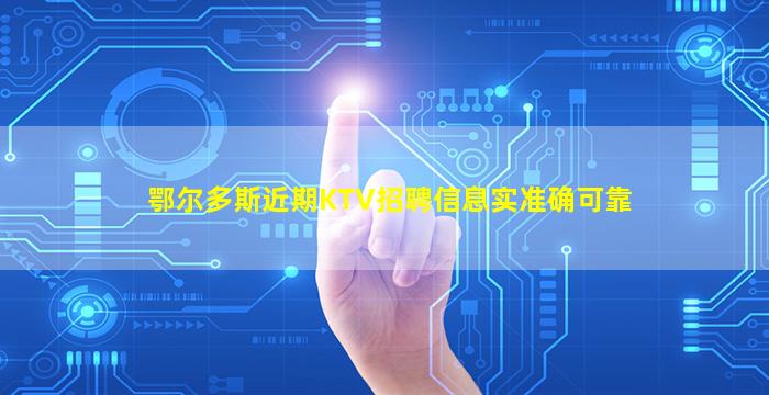 鄂尔多斯近期KTV招聘信息实准确可靠